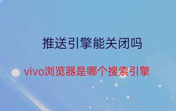 推送引擎能关闭吗 vivo浏览器是哪个搜索引擎？